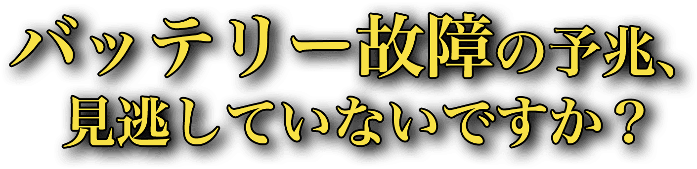 バッテリー故障の予兆、見逃していないですか？